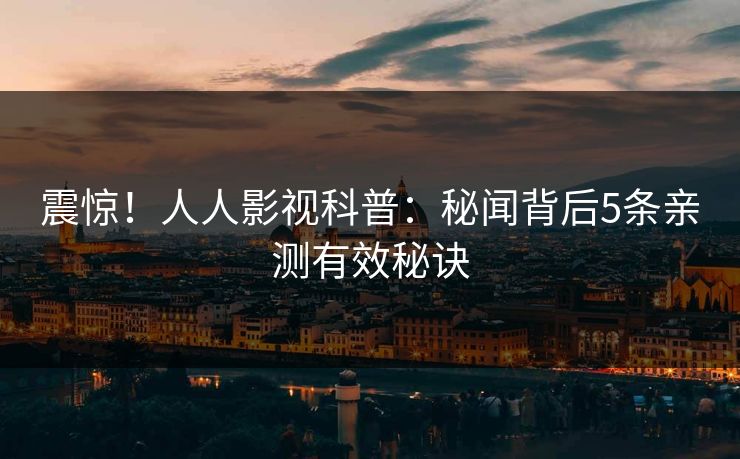 震惊！人人影视科普：秘闻背后5条亲测有效秘诀