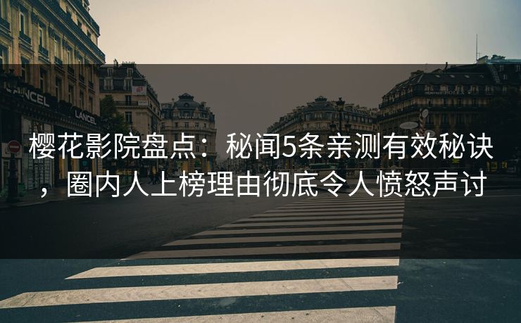 樱花影院盘点：秘闻5条亲测有效秘诀，圈内人上榜理由彻底令人愤怒声讨