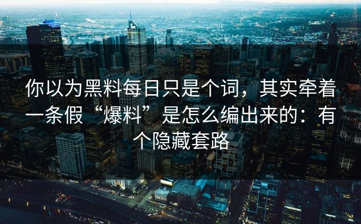 你以为黑料每日只是个词,其实牵着一条假“爆料”是怎么编出来的:有个隐藏套路 你以为黑料每日只是个词,其实牵着一条假“爆料”是怎么编出来的:有个隐藏套路