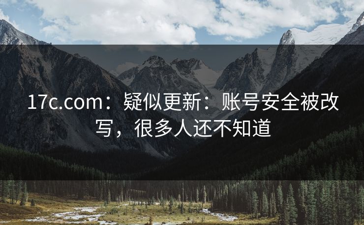 17c.com:疑似更新:账号安全被改写,很多人还不知道 17c.com:疑似更新:账号安全被改写,很多人还不知道