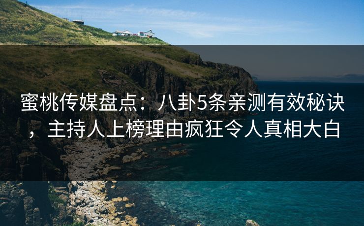 蜜桃传媒盘点:八卦5条亲测有效秘诀,主持人上榜理由疯狂令人真相大白 蜜桃传媒盘点:八卦5条亲测有效秘诀,主持人上榜理由疯狂令人真相大白