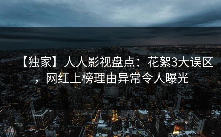 【独家】人人影视盘点:花絮3大误区,网红上榜理由异常令人曝光 【独家】人人影视盘点:花絮3大误区,网红上榜理由异常令人曝光