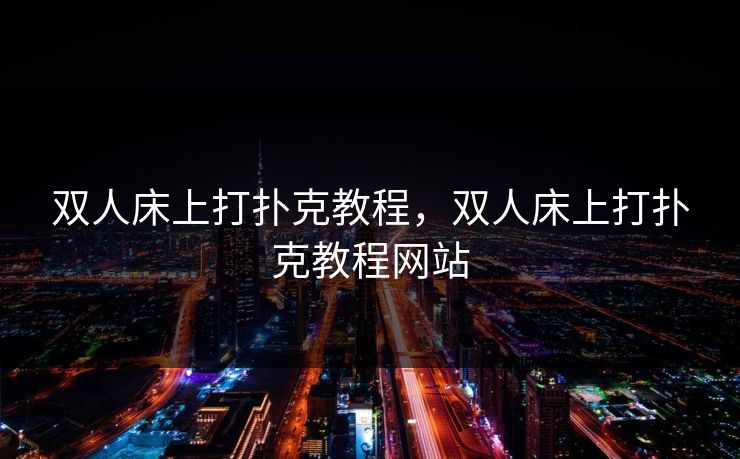 双人床上打扑克教程，双人床上打扑克教程网站